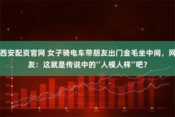 西安配资官网 女子骑电车带朋友出门金毛坐中间，网友：这就是传说中的‘’人模人样‘’吧？